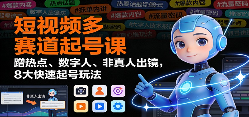 短视频多赛道起号课:蹭热点、数字人、非真人出镜,8大快速起号玩法创客联盟总站-闲云创业网-老谢轻创网-中创网-福缘网-冒泡网-资源之家-魔方项目库创客联盟总站