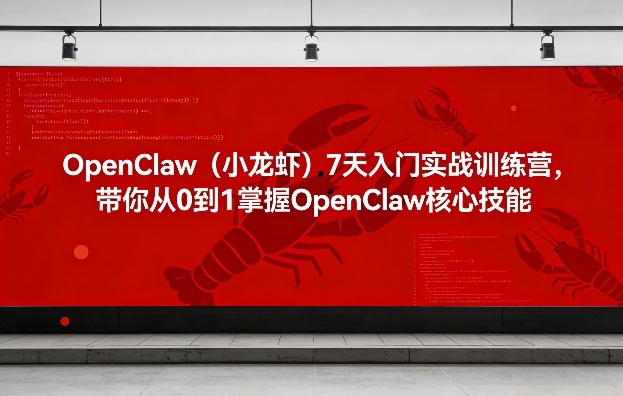 OpenClaw(小龙虾)7天入门实战训练营，带你从0到1掌握OpenClaw核心技能创客联盟总站-闲云创业网-老谢轻创网-中创网-福缘网-冒泡网-资源之家-魔方项目库创客联盟总站