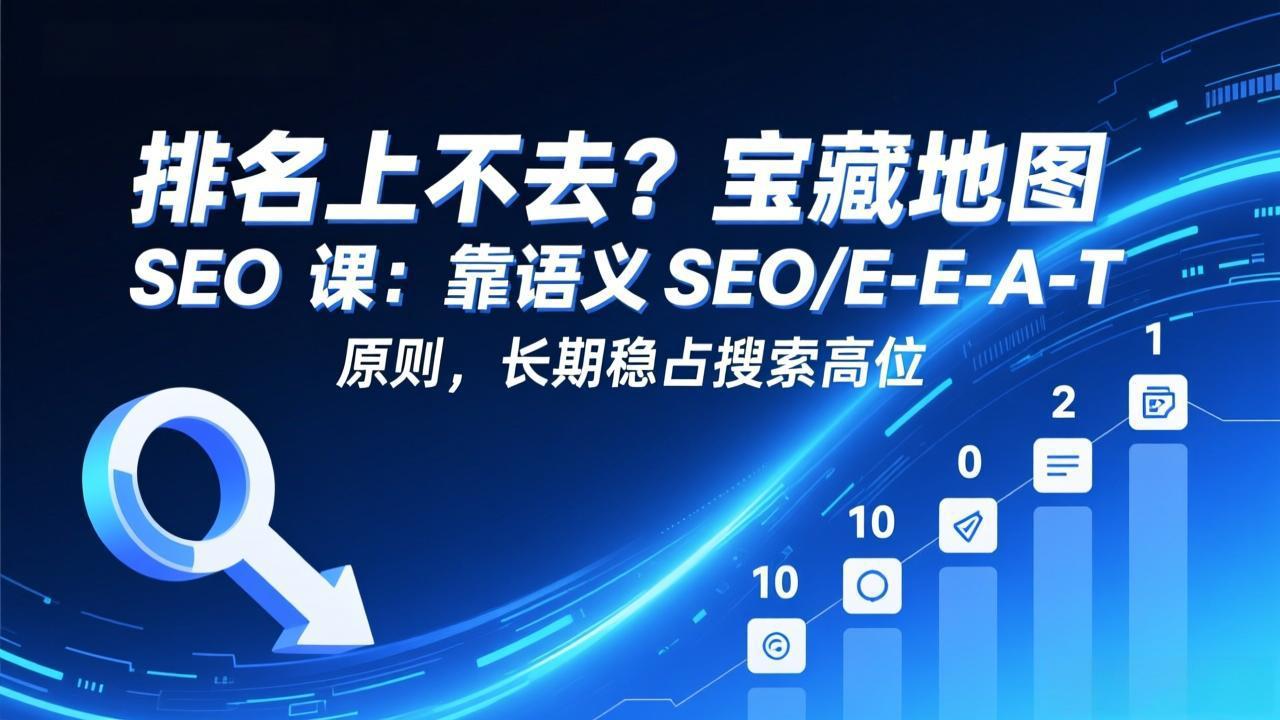 排名上不去？宝藏地图 SEO 课：靠语义 SEO+E-E-A-T 原则，长期稳占搜索高位创客联盟总站-闲云创业网-老谢轻创网-中创网-福缘网-冒泡网-资源之家-魔方项目库创客联盟总站