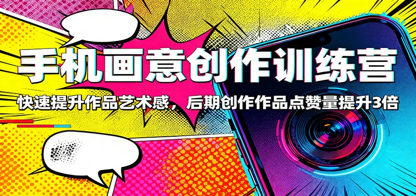 手机画意创作训练营:快速提升作品艺术感,后期创作作品点赞量提升3倍创客联盟总站-闲云创业网-老谢轻创网-中创网-福缘网-冒泡网-资源之家-魔方项目库创客联盟总站