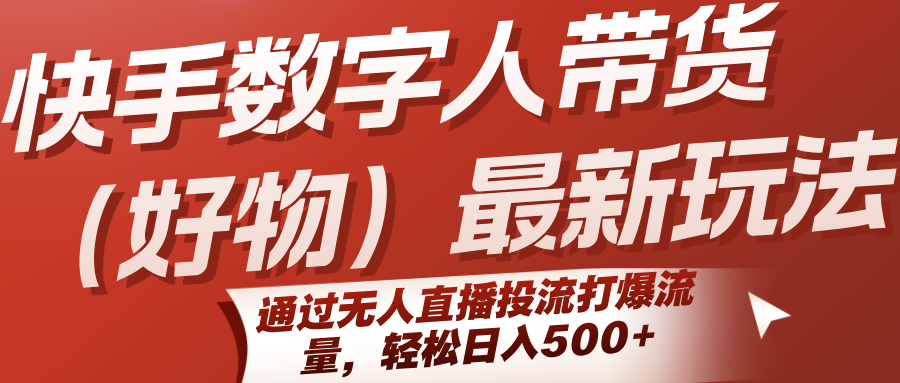 快手数字人带货(好物)最新玩法,通过无人直播投流打爆流量,轻松日入500+创客联盟总站-闲云创业网-老谢轻创网-中创网-福缘网-冒泡网-资源之家-魔方项目库创客联盟总站