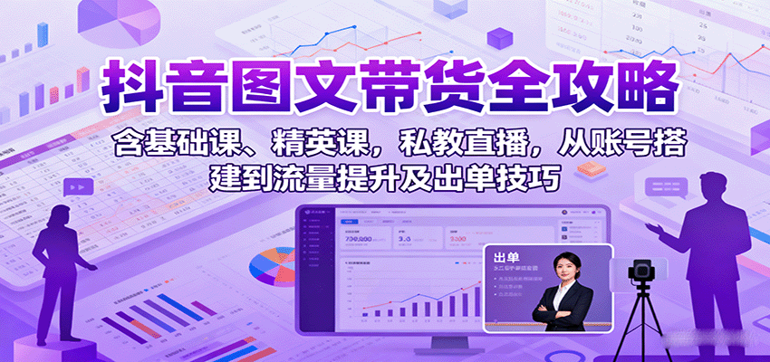 抖音图文带货全攻略:含基础课、精英课,私教直播,从账号搭建到流量提升及出单技巧创客联盟总站-闲云创业网-老谢轻创网-中创网-福缘网-冒泡网-资源之家-魔方项目库创客联盟总站