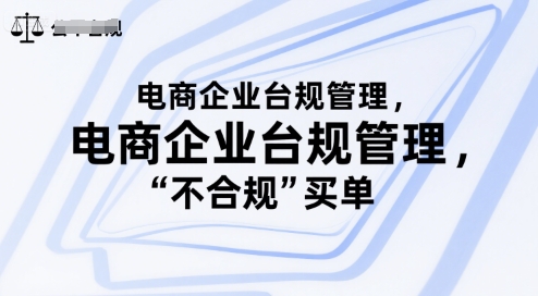 电商企业台规管理,别让你的公司为“不合规”买单创客联盟总站-闲云创业网-老谢轻创网-中创网-福缘网-冒泡网-资源之家-魔方项目库创客联盟总站
