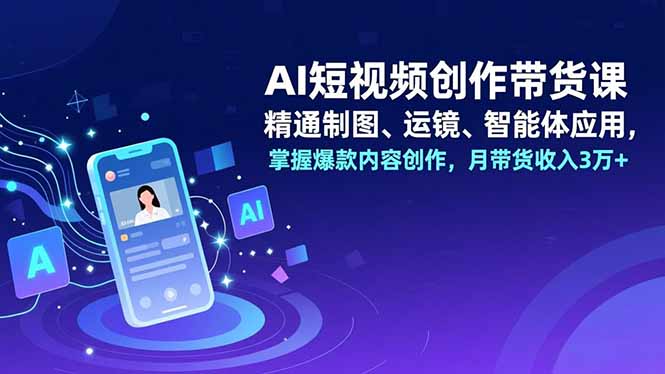 AI短视频创作带货课,精通制图、运镜、智能体应用,掌握爆款内容创作,月带货收入3万+创客联盟总站-闲云创业网-老谢轻创网-中创网-福缘网-冒泡网-资源之家-魔方项目库创客联盟总站