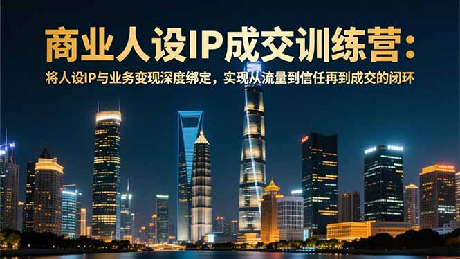 商业人设IP成交训练营-12月:将人设IP与业务变现深度绑定,从流量到信任再到成交闭环创客联盟总站-闲云创业网-老谢轻创网-中创网-福缘网-冒泡网-资源之家-魔方项目库创客联盟总站