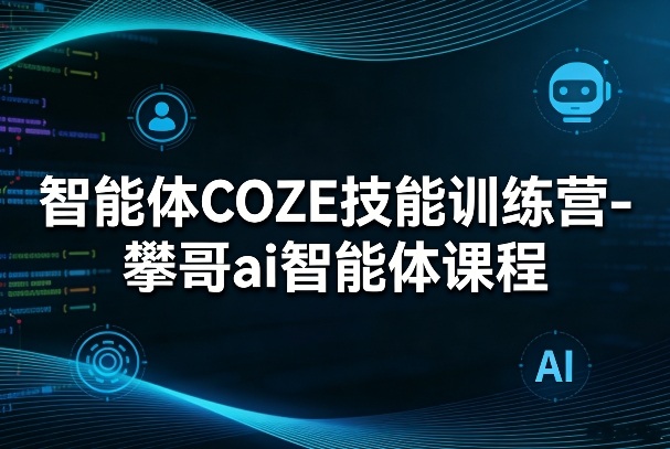 智能体COZE技能训练营-攀哥ai智能体课程创客联盟总站-闲云创业网-老谢轻创网-中创网-福缘网-冒泡网-资源之家-魔方项目库创客联盟总站