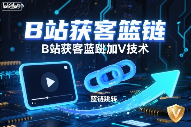 B站获客篮链跳转加V技术,B站获客蓝链跳转技术创客联盟总站-闲云创业网-老谢轻创网-中创网-福缘网-冒泡网-资源之家-魔方项目库创客联盟总站