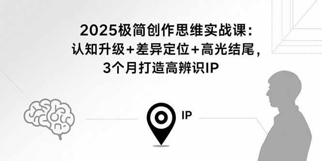 2025极简创作思维实战课：认知升级+差异定位+高光结尾，3个月打造高辨识IP创客联盟总站-闲云创业网-老谢轻创网-中创网-福缘网-冒泡网-资源之家-魔方项目库创客联盟总站