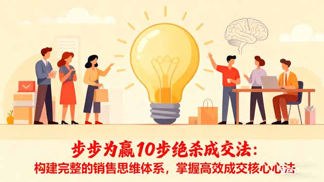 步步为赢10步绝杀成交法:构建完整的销售思维体系,掌握高效成交核心心法创客联盟总站-闲云创业网-老谢轻创网-中创网-福缘网-冒泡网-资源之家-魔方项目库创客联盟总站