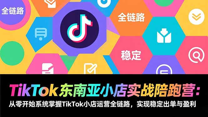 TikTok东南亚小店实战陪跑营：从零开始系统掌握TikTok小店运营全链路，实现稳定出单与盈利创客联盟总站-闲云创业网-老谢轻创网-中创网-福缘网-冒泡网-资源之家-魔方项目库创客联盟总站