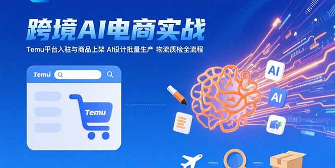AI+跨境电商实战:Temu平台入驻与商品上架 AI设计批量生产 物流质检全流程创客联盟总站-闲云创业网-老谢轻创网-中创网-福缘网-冒泡网-资源之家-魔方项目库创客联盟总站