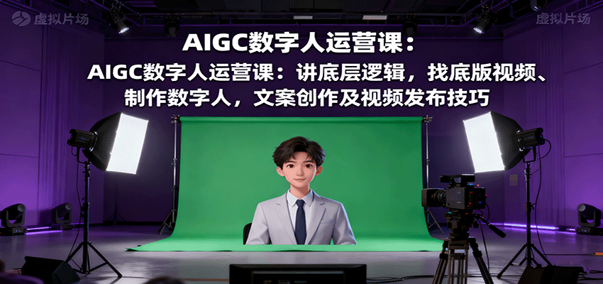AIGC数字人运营课:讲底层逻辑,找底版视频、制作数字人,文案创作及视频发布技巧创客联盟总站-闲云创业网-老谢轻创网-中创网-福缘网-冒泡网-资源之家-魔方项目库创客联盟总站