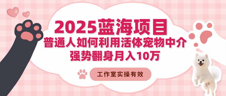 2025蓝海项目:普通人如何利用活体宠物中介,强势翻身月入10万创客联盟总站-闲云创业网-老谢轻创网-中创网-福缘网-冒泡网-资源之家-魔方项目库创客联盟总站