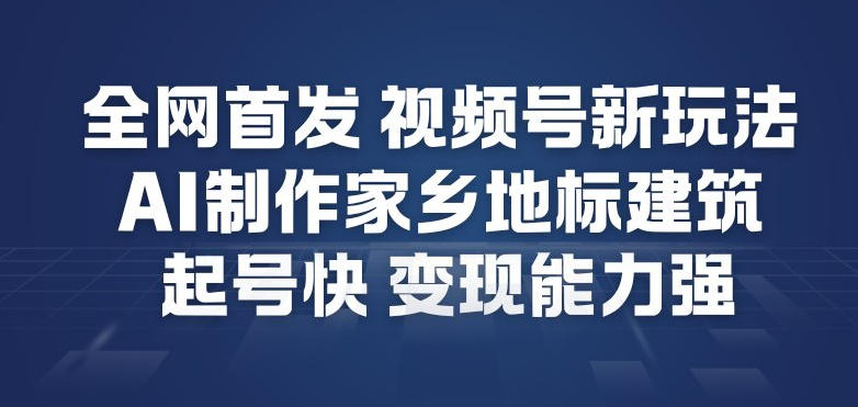 全网首发，视频号新玩法，AI制作家乡地标建筑，起号快，变现能力强创客联盟总站-闲云创业网-老谢轻创网-中创网-福缘网-冒泡网-资源之家-魔方项目库创客联盟总站