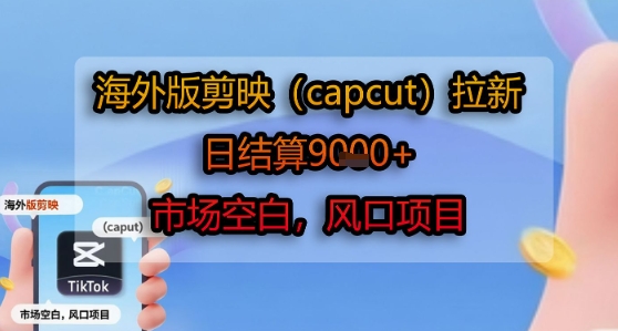 海外版剪映(capcut)拉新，日结算1k+，市场空白，风口项目创客联盟总站-闲云创业网-老谢轻创网-中创网-福缘网-冒泡网-资源之家-魔方项目库创客联盟总站