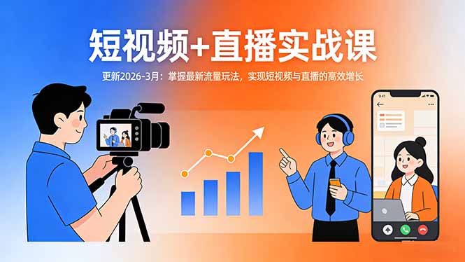 短视频+直播实战课-更新2026-3月：掌握最新流量玩法，实现短视频与直播的高效增长创客联盟总站-闲云创业网-老谢轻创网-中创网-福缘网-冒泡网-资源之家-魔方项目库创客联盟总站