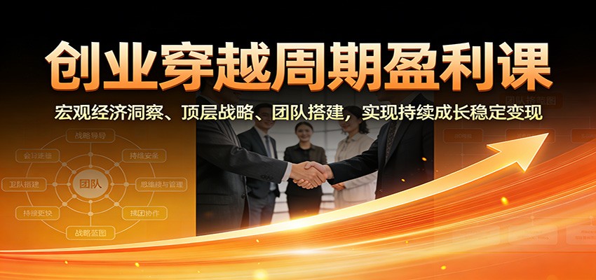 创业穿越周期盈利课:宏观经济洞察、顶层战略、团队搭建,实现持续成长稳定变现创客联盟总站-闲云创业网-老谢轻创网-中创网-福缘网-冒泡网-资源之家-魔方项目库创客联盟总站