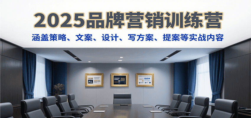 2025品牌营销训练营,涵盖策略、文案、设计、写方案、提案等实战内容创客联盟总站-闲云创业网-老谢轻创网-中创网-福缘网-冒泡网-资源之家-魔方项目库创客联盟总站