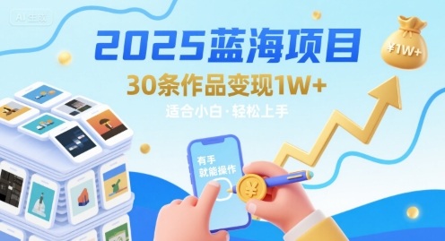 2025蓝海项目30条作品 变现1w+ 有手就能操作适合小白做创客联盟总站-闲云创业网-老谢轻创网-中创网-福缘网-冒泡网-资源之家-魔方项目库创客联盟总站