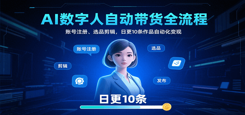 AI数字人自动带货全流程：账号注册、选品剪辑，日更10条作品自动化变现创客联盟总站-闲云创业网-老谢轻创网-中创网-福缘网-冒泡网-资源之家-魔方项目库创客联盟总站