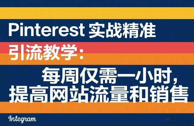 Pinterest实战精准引流教学：每周仅需一小时，提高网站流量和销售创客联盟总站-闲云创业网-老谢轻创网-中创网-福缘网-冒泡网-资源之家-魔方项目库创客联盟总站