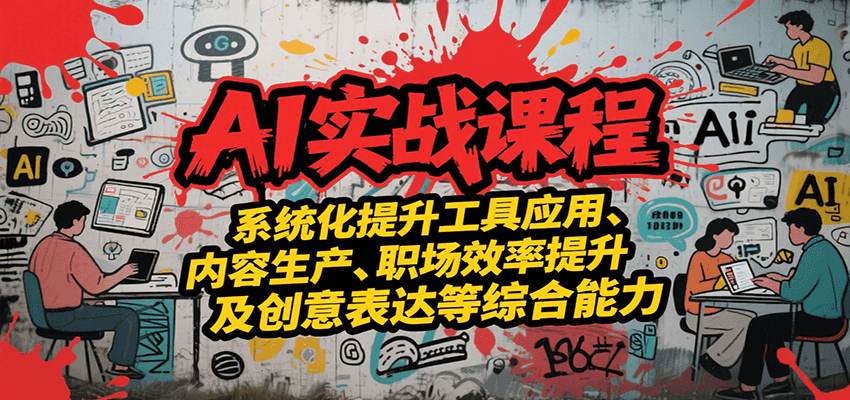 AI实战系统课程,提升工具应用、内容生产、职场效率提升及创意表达等综合能力创客联盟总站-闲云创业网-老谢轻创网-中创网-福缘网-冒泡网-资源之家-魔方项目库创客联盟总站
