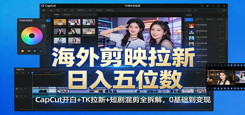 海外剪映拉新日入五位数：CapCut开白+TK拉新+短剧混剪全拆解，0基础到变现创客联盟总站-闲云创业网-老谢轻创网-中创网-福缘网-冒泡网-资源之家-魔方项目库创客联盟总站