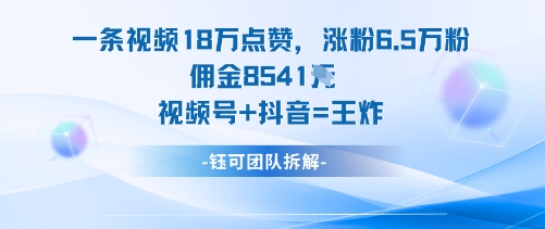一条视频18W点赞，涨粉6.5W粉佣金8541米，视频号+抖音=王炸创客联盟总站-闲云创业网-老谢轻创网-中创网-福缘网-冒泡网-资源之家-魔方项目库创客联盟总站