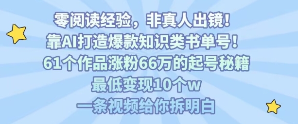 靠AI打造爆款知识类书单号，61个作品涨粉66w的起号秘籍，最低变现10个w，一条视频给你拆明白创客联盟总站-闲云创业网-老谢轻创网-中创网-福缘网-冒泡网-资源之家-魔方项目库创客联盟总站