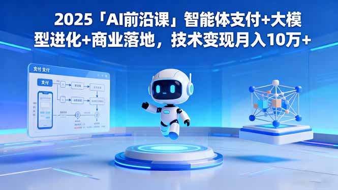 2025「AI前沿课」智能体支付+大模型进化+商业落地,技术变现月入10万+创客联盟总站-闲云创业网-老谢轻创网-中创网-福缘网-冒泡网-资源之家-魔方项目库创客联盟总站