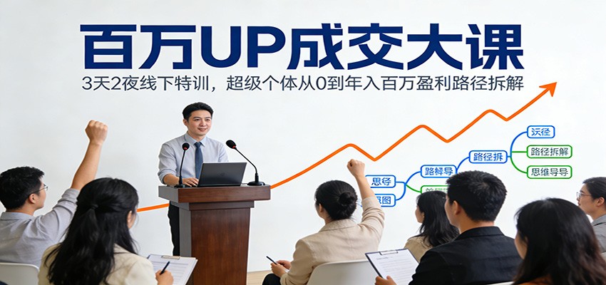 百万UP成交大课：3天2夜线下特训，超级个体从0到年入百万盈利路径拆解创客联盟总站-闲云创业网-老谢轻创网-中创网-福缘网-冒泡网-资源之家-魔方项目库创客联盟总站