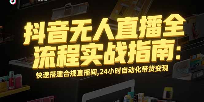 抖音无人直播全流程实战指南:快速搭建合规直播间,24小时自动化带货变现创客联盟总站-闲云创业网-老谢轻创网-中创网-福缘网-冒泡网-资源之家-魔方项目库创客联盟总站