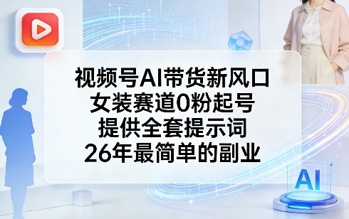 视频号AI带货新风口，女装赛道0粉起号，提供全套提示词，26年最简单的副业创客联盟总站-闲云创业网-老谢轻创网-中创网-福缘网-冒泡网-资源之家-魔方项目库创客联盟总站