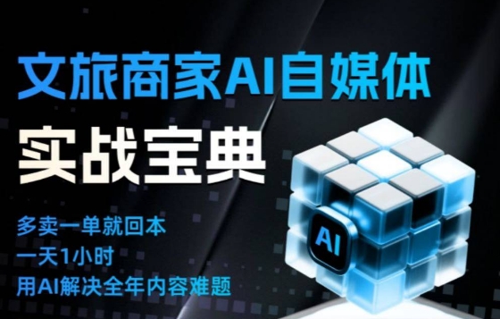 文旅商家AI自媒体实战课,告别无效内卷,用AI重塑文旅自媒体运营思维创客联盟总站-闲云创业网-老谢轻创网-中创网-福缘网-冒泡网-资源之家-魔方项目库创客联盟总站