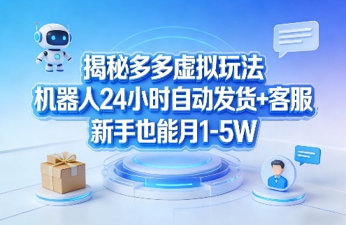 揭秘多多虚拟玩法，机器人24小时自动发货+客服，新手也能月1-5W！创客联盟总站-闲云创业网-老谢轻创网-中创网-福缘网-冒泡网-资源之家-魔方项目库创客联盟总站