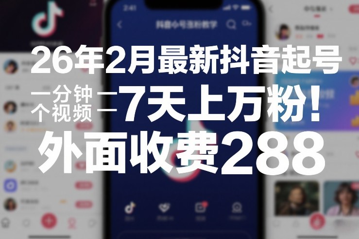 26年2月最新抖音起号涨粉教学，一分钟一个视频，7天上万粉，外面收费288创客联盟总站-闲云创业网-老谢轻创网-中创网-福缘网-冒泡网-资源之家-魔方项目库创客联盟总站