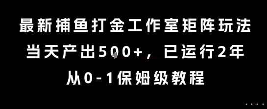 最新捕鱼打金工作室矩阵玩法，当天产出5张+，已运行2年，从0-1保姆级教程【揭秘】创客联盟总站-闲云创业网-老谢轻创网-中创网-福缘网-冒泡网-资源之家-魔方项目库创客联盟总站