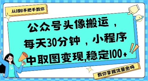 公众号头像搬运,每天30分钟,小程序中取图变现稳定100+创客联盟总站-闲云创业网-老谢轻创网-中创网-福缘网-冒泡网-资源之家-魔方项目库创客联盟总站