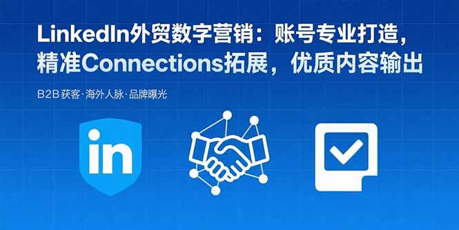 LinkedIn外贸数字营销：账号专业打造，精准Connections拓展，优质内容输出创客联盟总站-闲云创业网-老谢轻创网-中创网-福缘网-冒泡网-资源之家-魔方项目库创客联盟总站