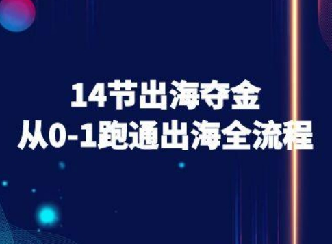 14节出海夺金从0-1跑通出海全流程-跨境电商教程创客联盟总站-闲云创业网-老谢轻创网-中创网-福缘网-冒泡网-资源之家-魔方项目库创客联盟总站
