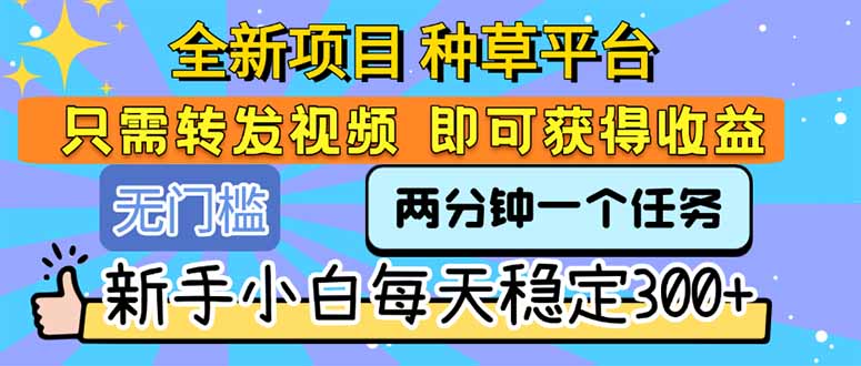 全新项目 种草平台 只需要转发任务视频 即可获得收益 新手小白每天300+创客联盟总站-闲云创业网-老谢轻创网-中创网-福缘网-冒泡网-资源之家-魔方项目库创客联盟总站