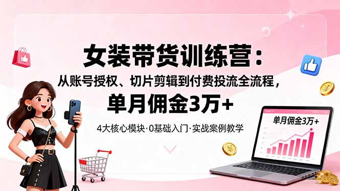 女装带货特训营:从账号授权、切片剪辑到付费投流全流程,单月佣金3万+创客联盟总站-闲云创业网-老谢轻创网-中创网-福缘网-冒泡网-资源之家-魔方项目库创客联盟总站