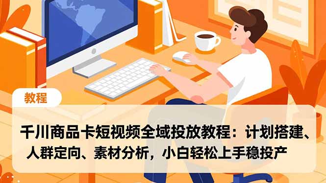 千川商品卡短视频全域投放教程:计划搭建、人群定向、素材分析,小白轻松上手稳投产创客联盟总站-闲云创业网-老谢轻创网-中创网-福缘网-冒泡网-资源之家-魔方项目库创客联盟总站