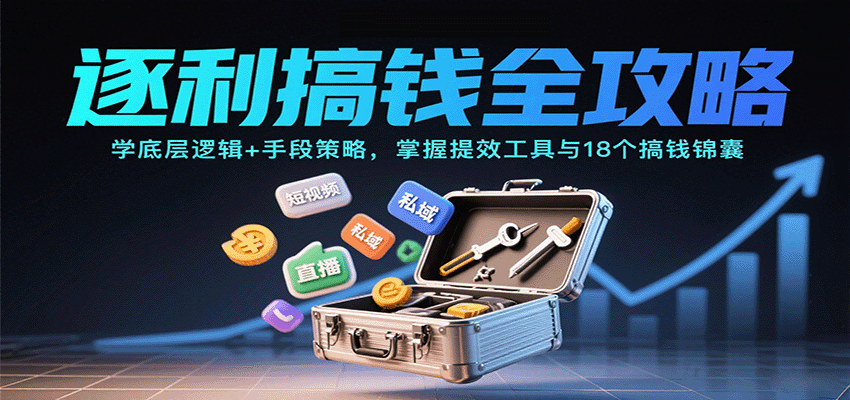 逐利搞钱全攻略：学底层逻辑+手段策略，掌握提效工具与18个搞钱锦囊(更新11月)创客联盟总站-闲云创业网-老谢轻创网-中创网-福缘网-冒泡网-资源之家-魔方项目库创客联盟总站