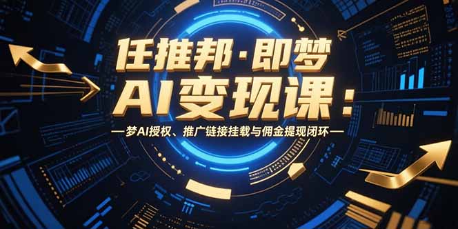 任推邦·即梦AI变现课:梦AI授权、推广链接挂载与佣金提现闭环创客联盟总站-闲云创业网-老谢轻创网-中创网-福缘网-冒泡网-资源之家-魔方项目库创客联盟总站
