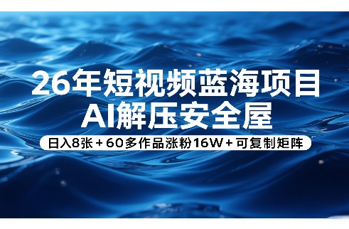 26年短视频蓝海项目，AI解压安全屋，日入8张+60多作品涨粉16W+可复制矩阵创客联盟总站-闲云创业网-老谢轻创网-中创网-福缘网-冒泡网-资源之家-魔方项目库创客联盟总站