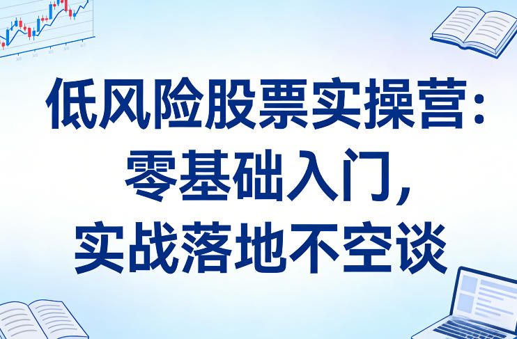 低风险股票实操营:零基础入门,实战落地不空谈创客联盟总站-闲云创业网-老谢轻创网-中创网-福缘网-冒泡网-资源之家-魔方项目库创客联盟总站