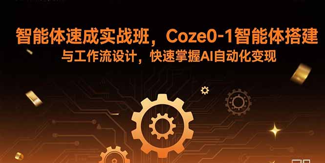 智能体速成实战班，Coze0-1智能体搭建与工作流设计，快速掌握AI自动化变现创客联盟总站-闲云创业网-老谢轻创网-中创网-福缘网-冒泡网-资源之家-魔方项目库创客联盟总站