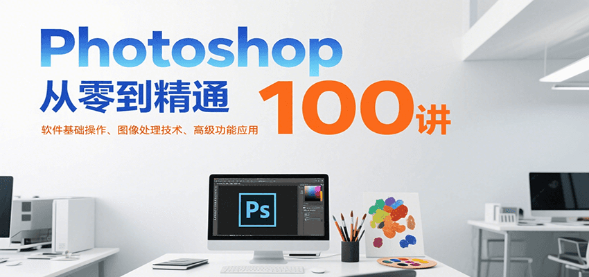 Photoshop从零到精通100讲：软件基础操作、图像处理技术、高级功能应用创客联盟总站-闲云创业网-老谢轻创网-中创网-福缘网-冒泡网-资源之家-魔方项目库创客联盟总站