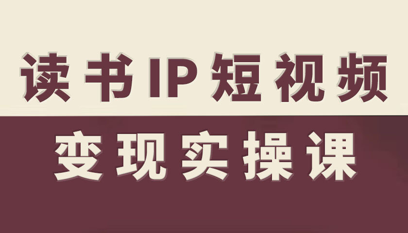 读书IP短视频变现实操课,读书IP赛道变现指南创客联盟总站-闲云创业网-老谢轻创网-中创网-福缘网-冒泡网-资源之家-魔方项目库创客联盟总站